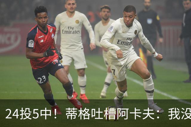 24投5中！蒂格吐槽阿卡夫：我没见过这么头铁的新秀